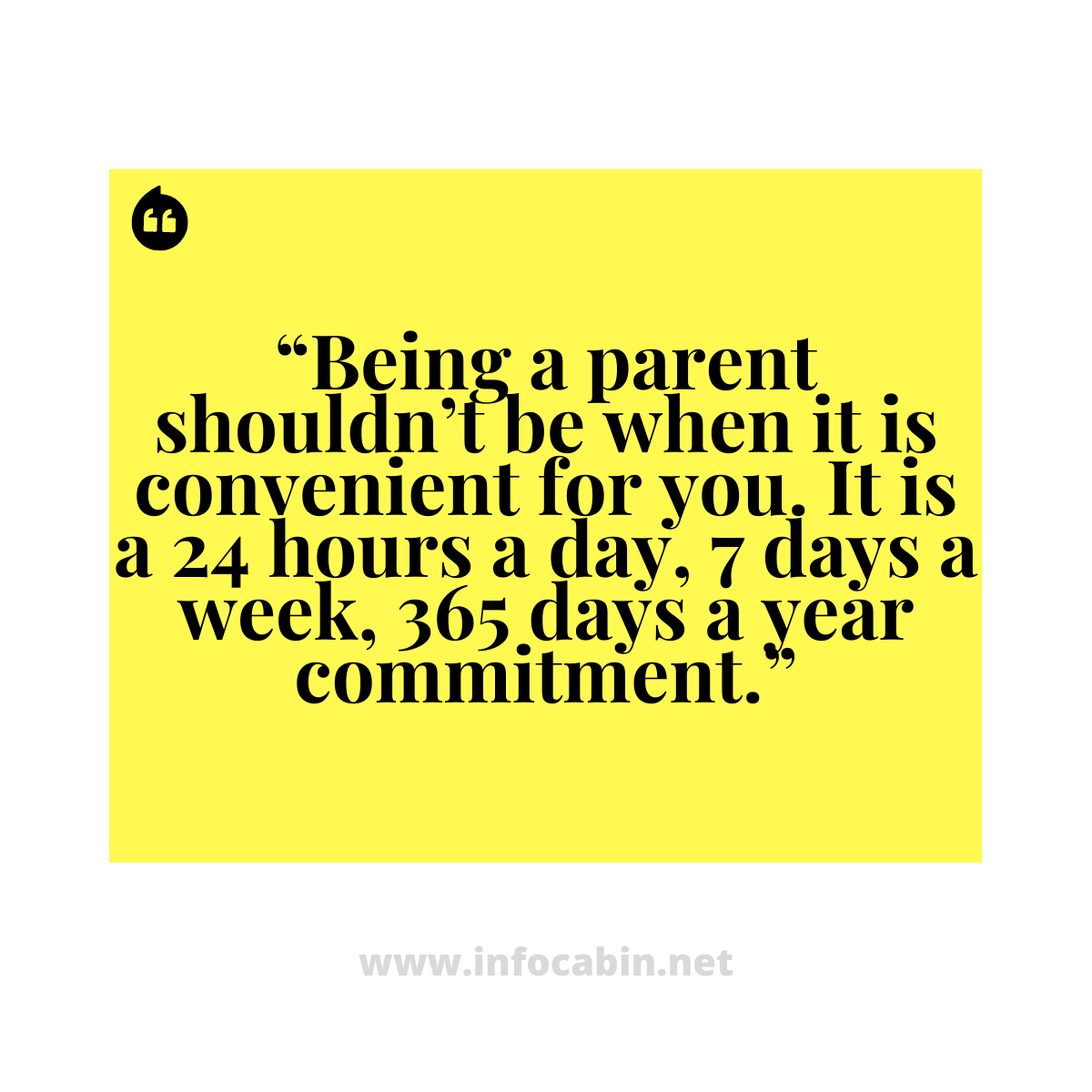 “Being a parent shouldn’t be when it is convenient for you. It is a 24 hours a day, 7 days a week, 365 days a year commitment.”