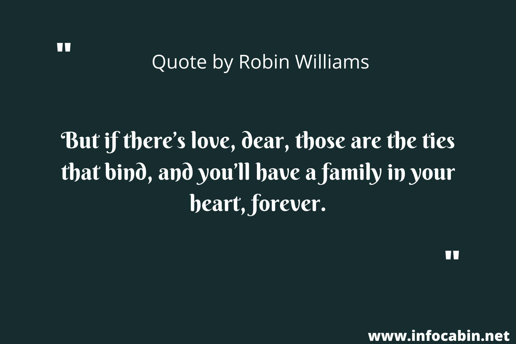 But if there’s love, dear, those are the ties that bind, and you’ll have a family in your heart, forever.