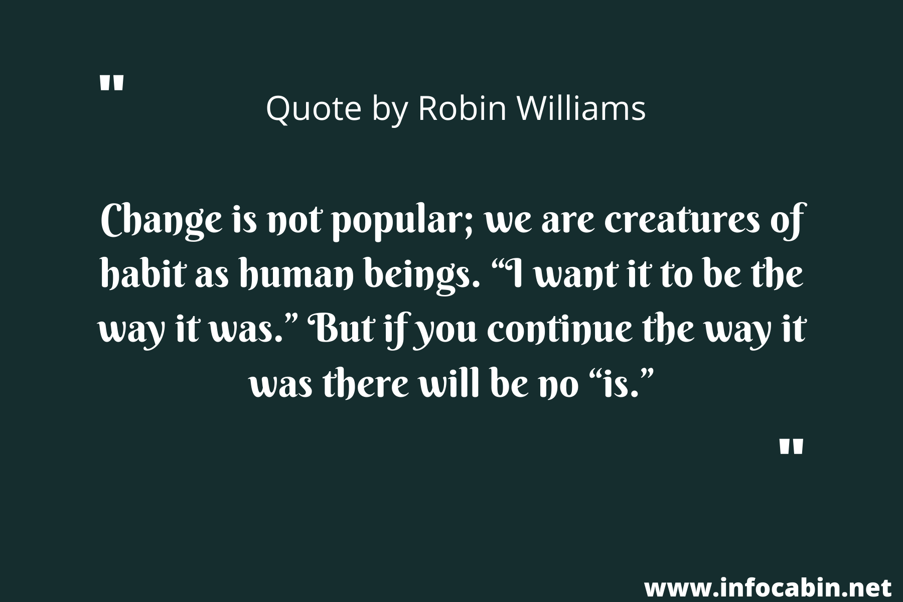 Change is not popular; we are creatures of habit as human beings. “I want it to be the way it was.” But if you continue the way it was there will be no “is.”