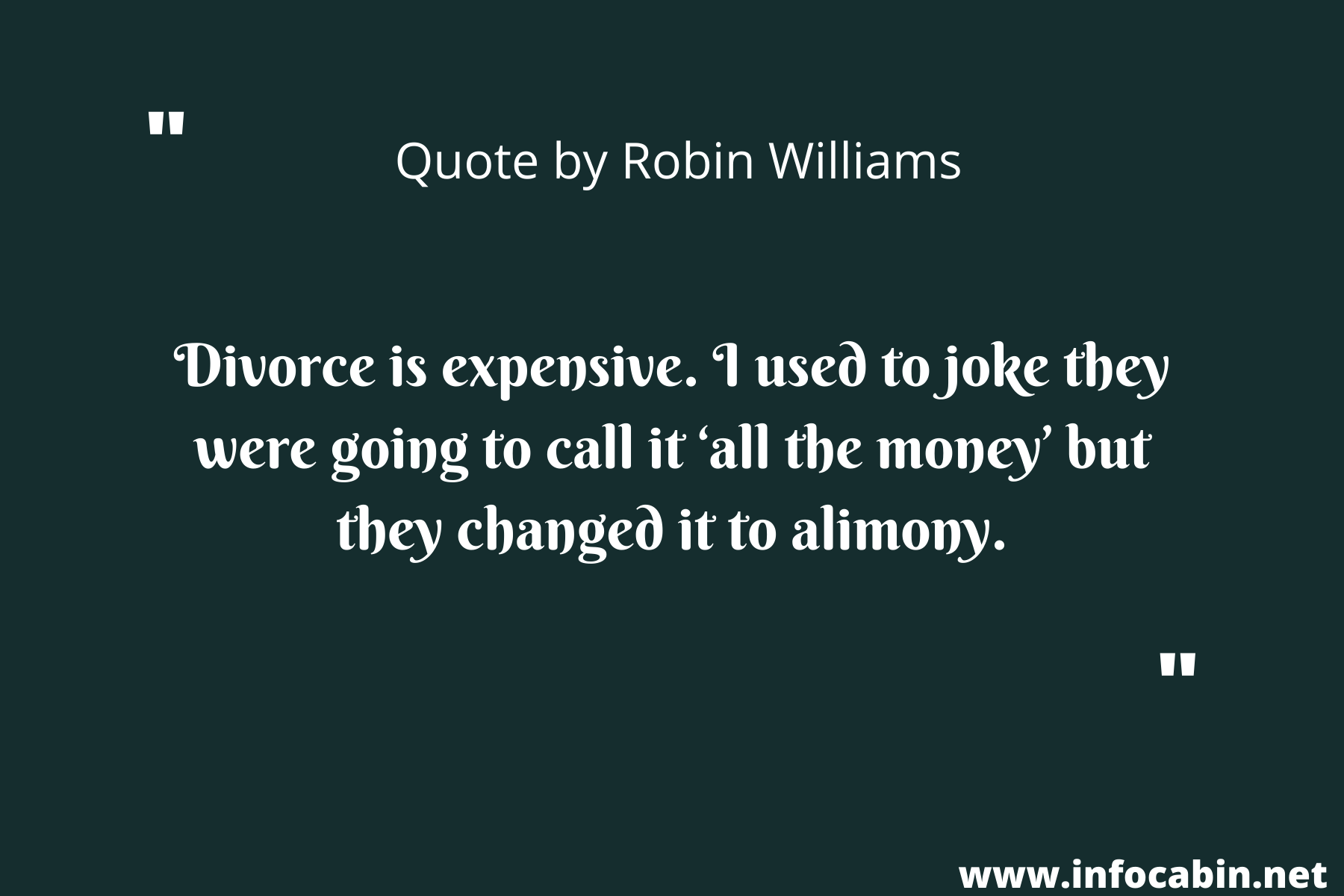 Divorce is expensive. I used to joke they were going to call it ‘all the money’ but they changed it to alimony.