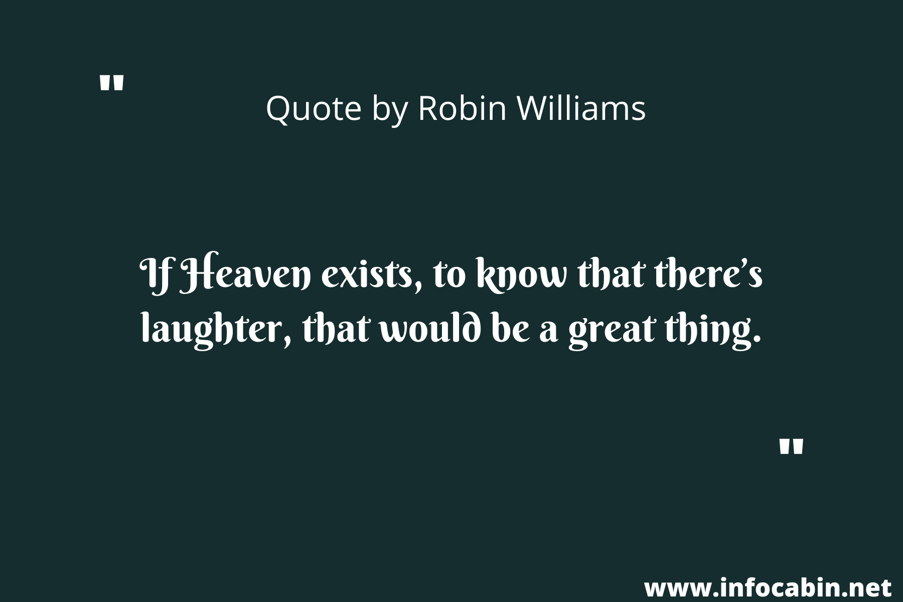 If Heaven exists, to know that there’s laughter, that would be a great thing.