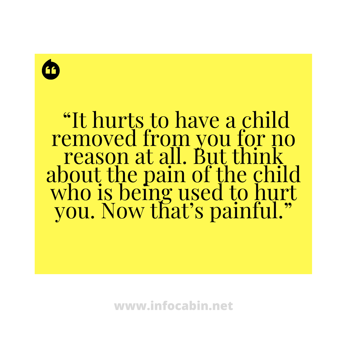 _“It hurts to have a child removed from you for no reason at all. But think about the pain of the child who is being used to hurt you. Now that’s painful.”