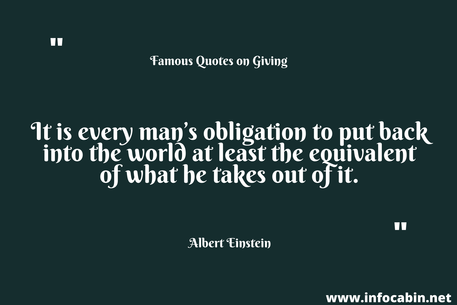 It is every man’s obligation to put back into the world at least the equivalent of what he takes out of it.