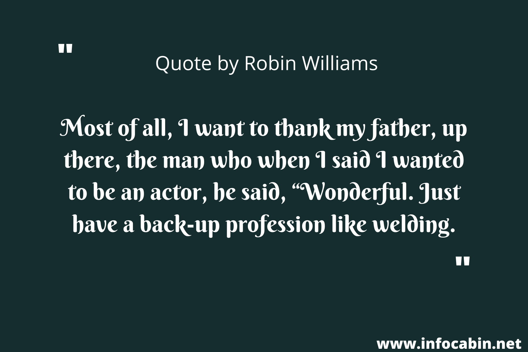 Most of all, I want to thank my father, up there, the man who when I said I wanted to be an actor, he said, “Wonderful. Just have a back-up profession like welding.