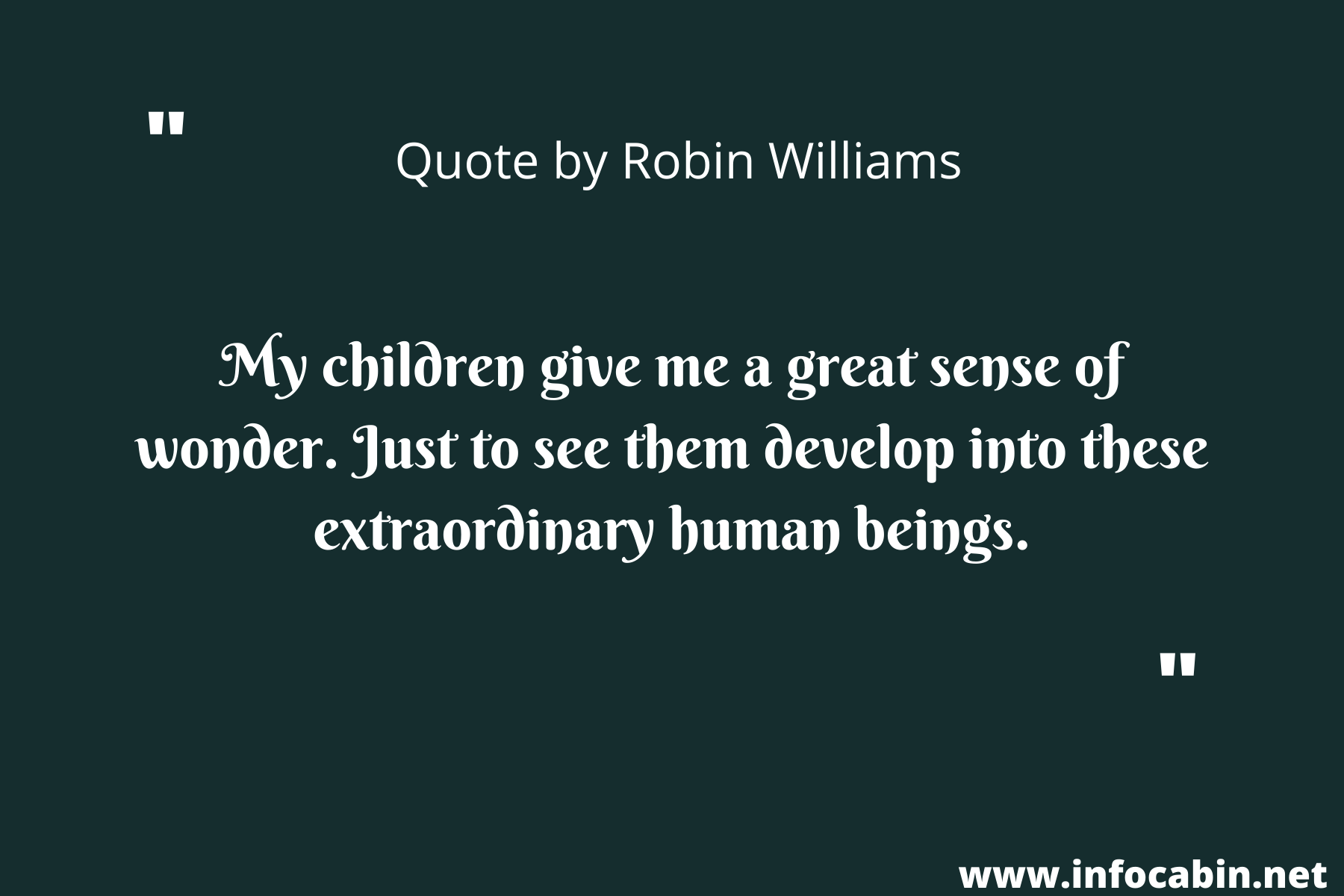 My children give me a great sense of wonder. Just to see them develop into these extraordinary human beings.