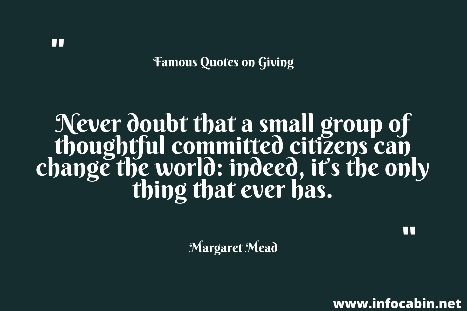 Never doubt that a small group of thoughtful committed citizens can change the world indeed, it’s the only thing that ever has.