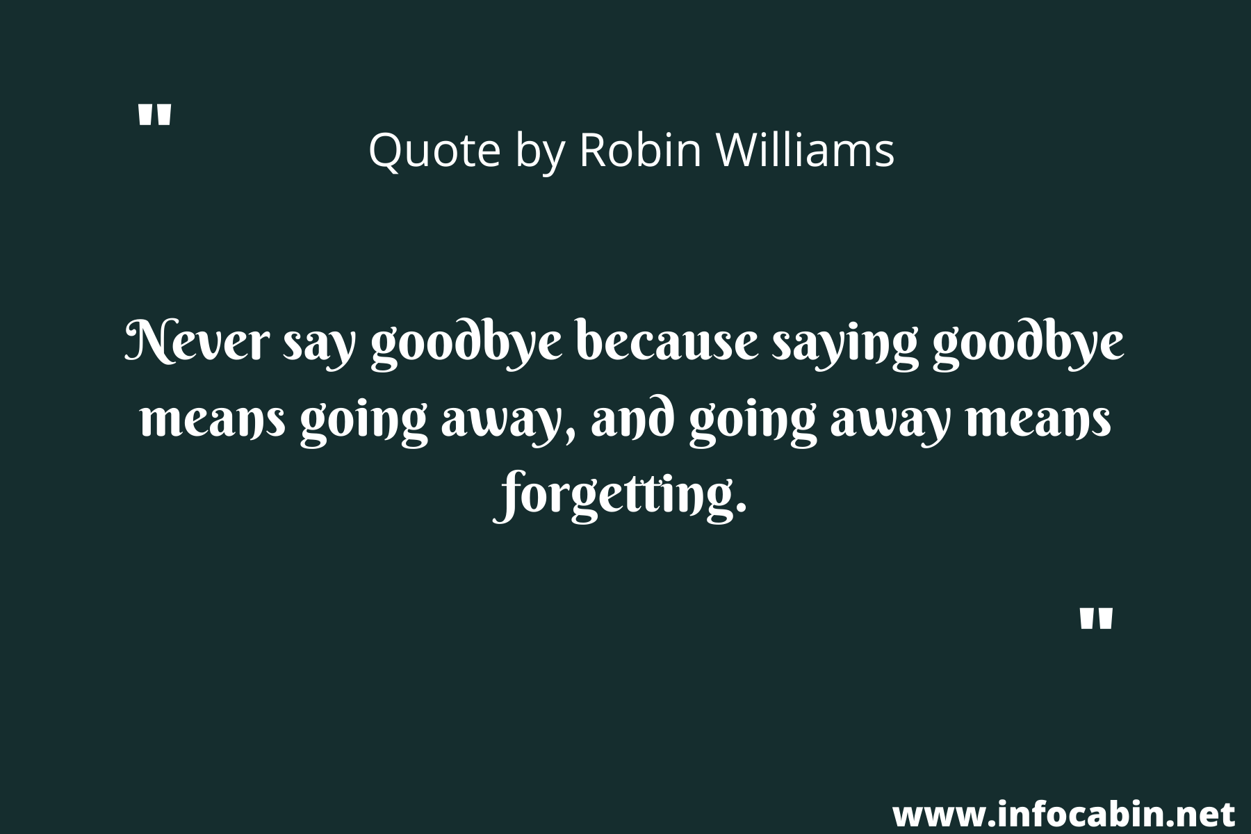 Never say goodbye because saying goodbye means going away, and going away means forgetting.