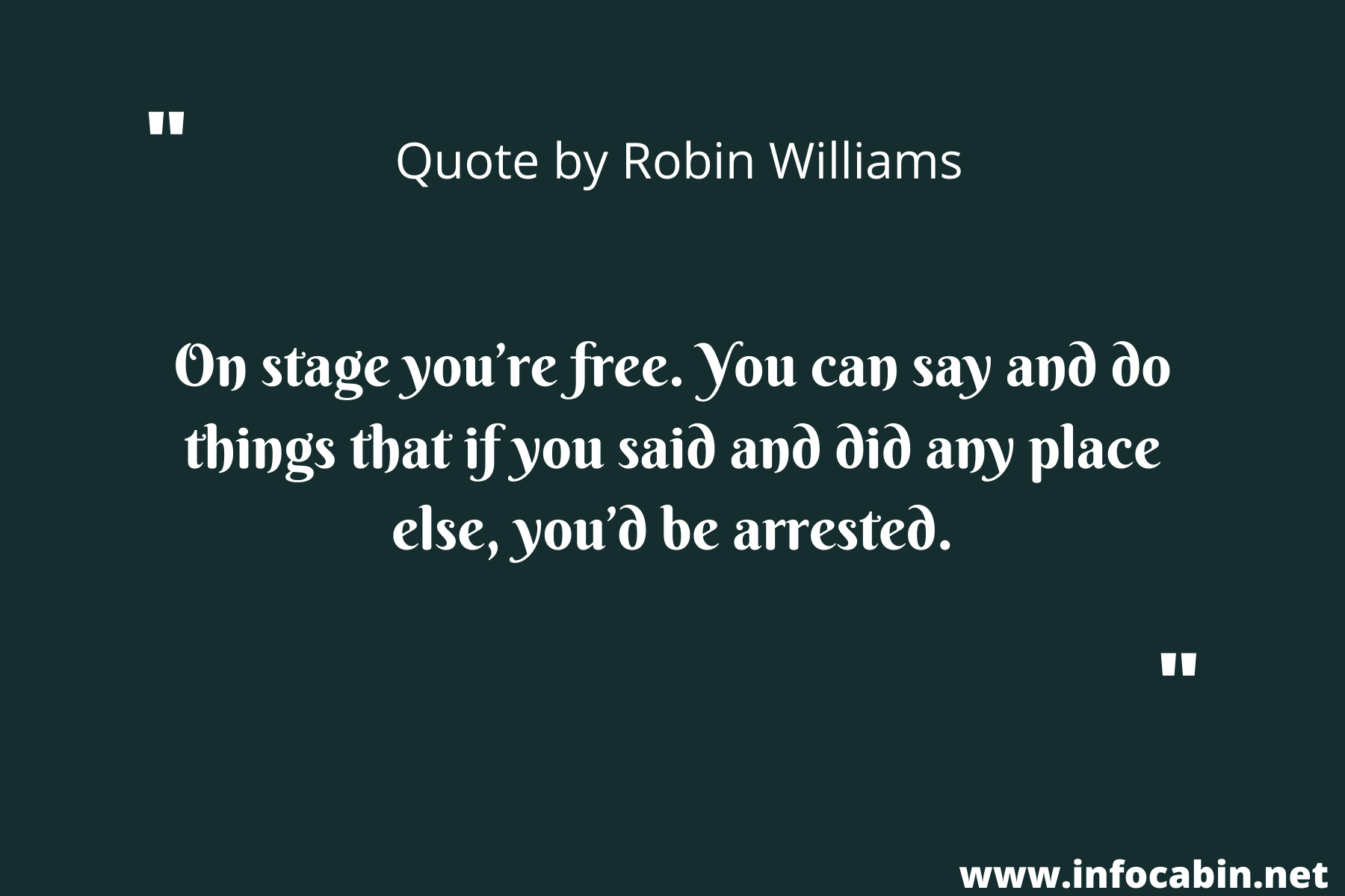 On stage you’re free. You can say and do things that if you said and did any place else, you’d be arrested.