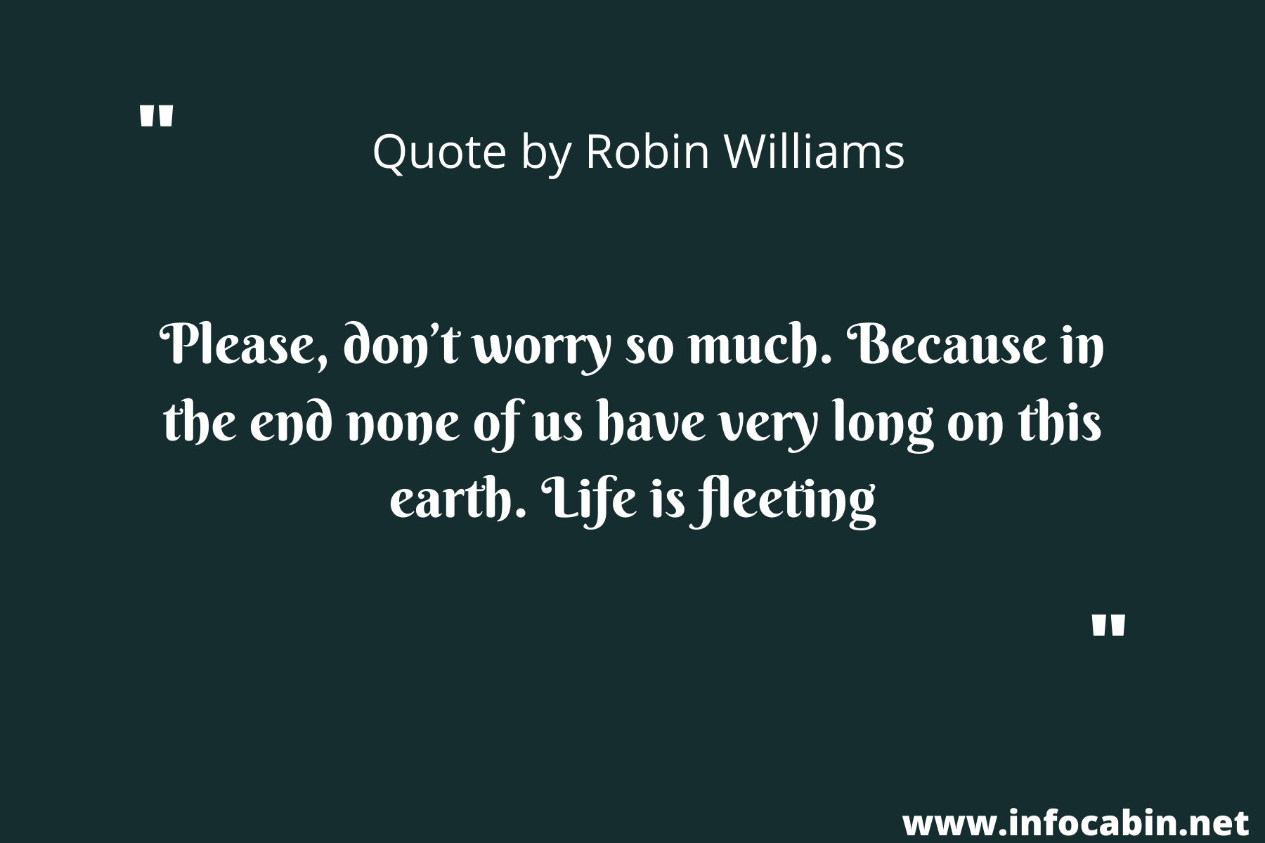 Please, don’t worry so much. Because in the end none of us have very long on this earth. Life is fleeting