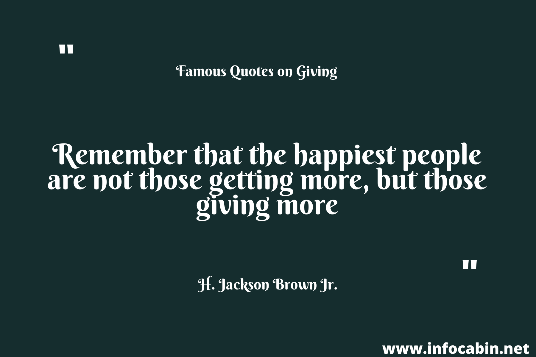 Remember that the happiest people are not those getting more, but those giving more