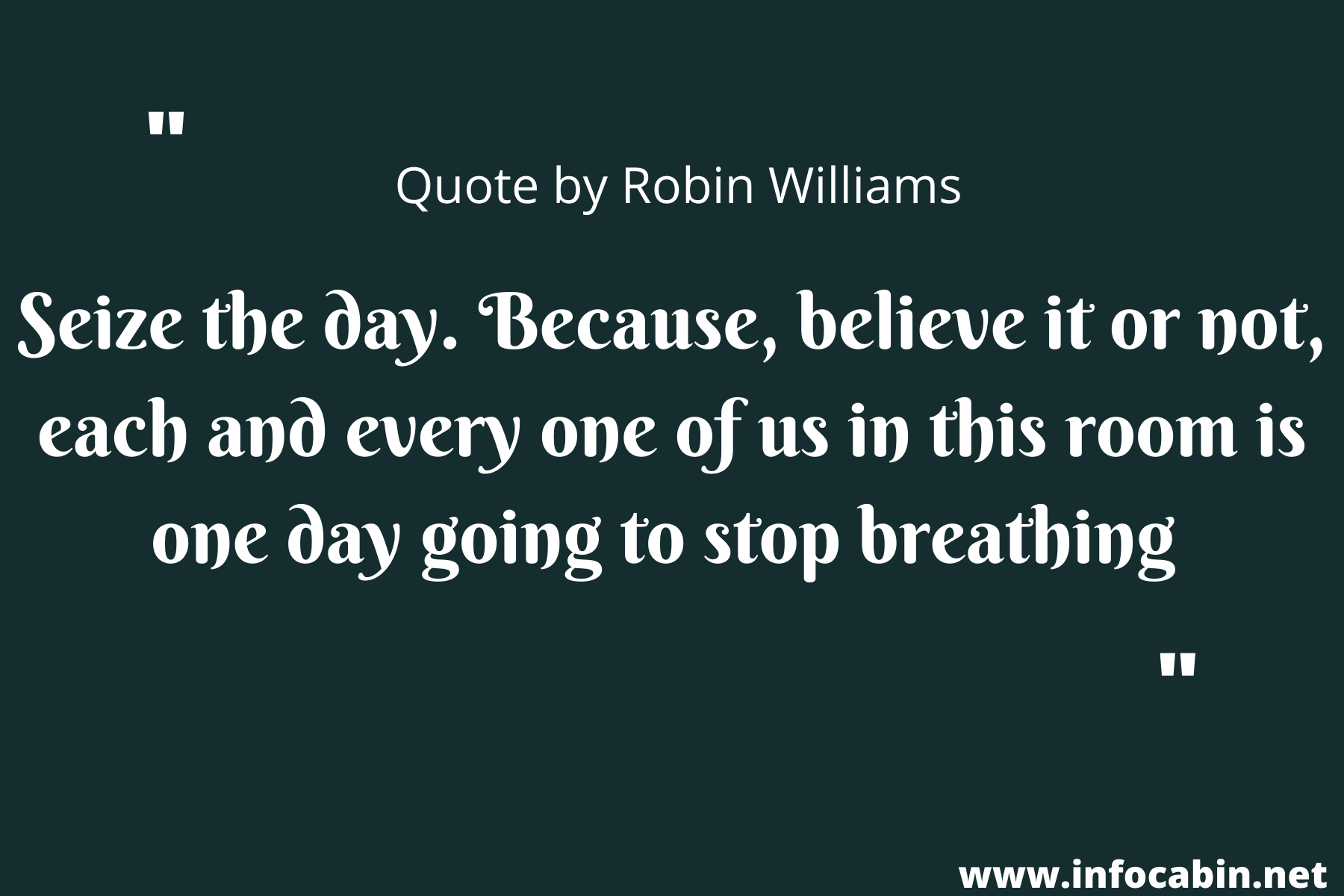 Seize the day. Because, believe it or not, each and every one of us in this room is one day going to stop breathing