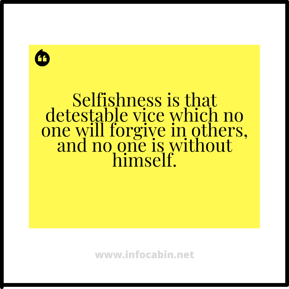 Selfishness is that detestable vice which no one will forgive in others, and no one is without himself.