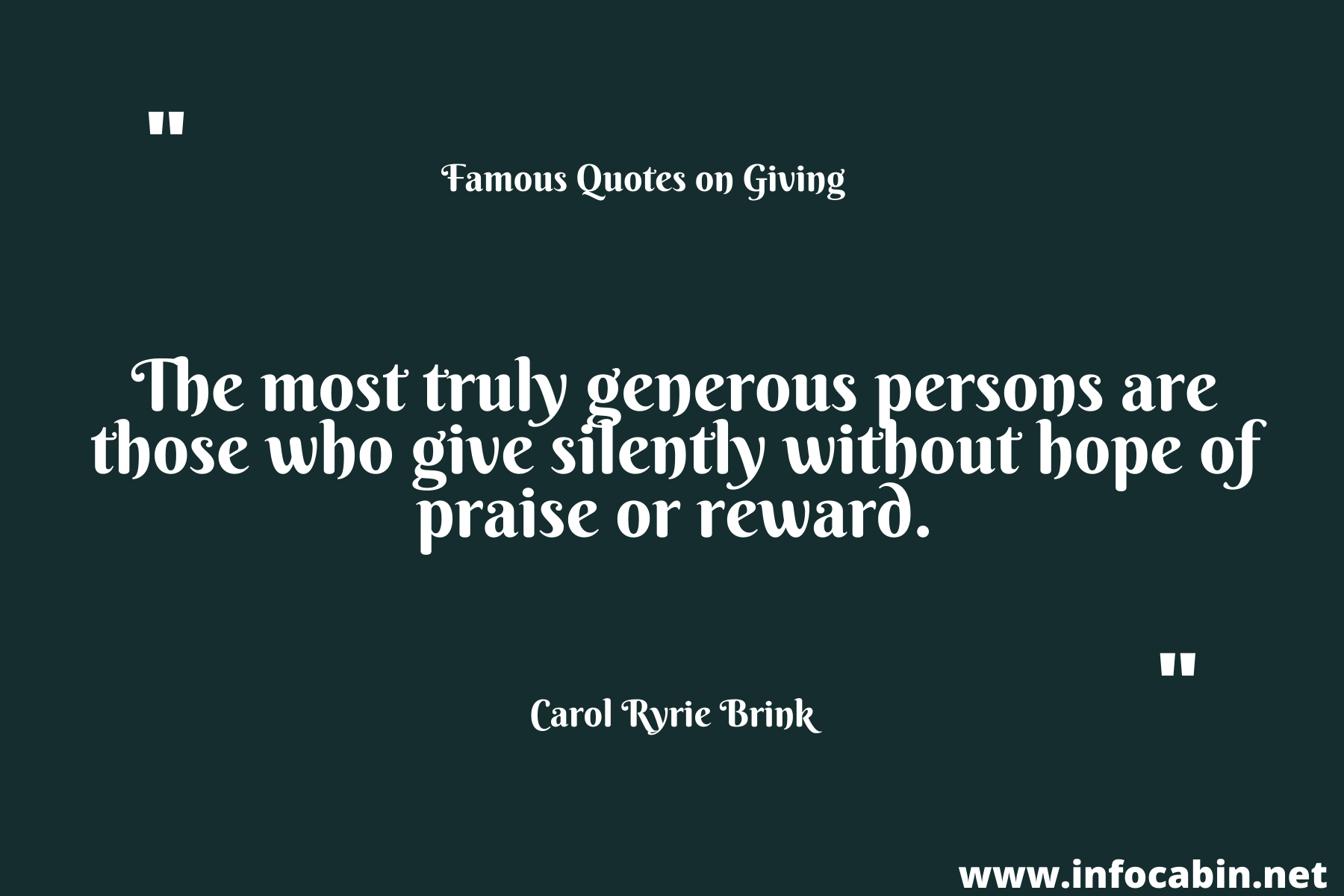 The most truly generous persons are those who give silently without hope of praise or reward.