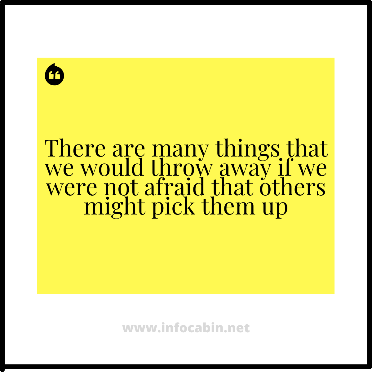 There are many things that we would throw away if we were not afraid that others might pick them up