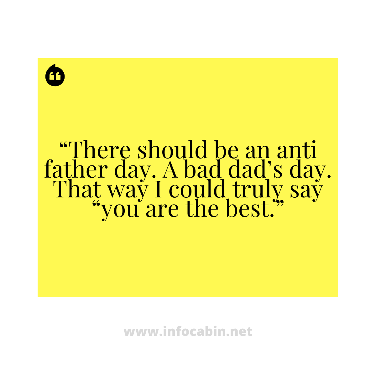 “There should be an anti father day. A bad dad’s day. That way I could truly say “you are the best.”