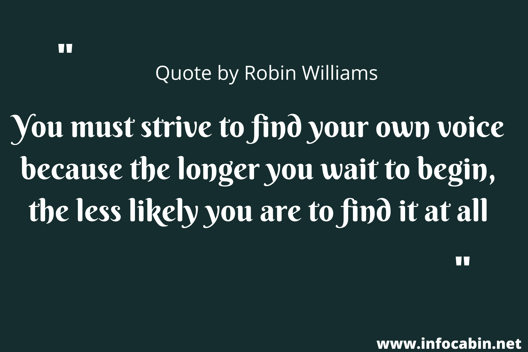 You must strive to find your own voice because the longer you wait to begin, the less likely you are to find it at all