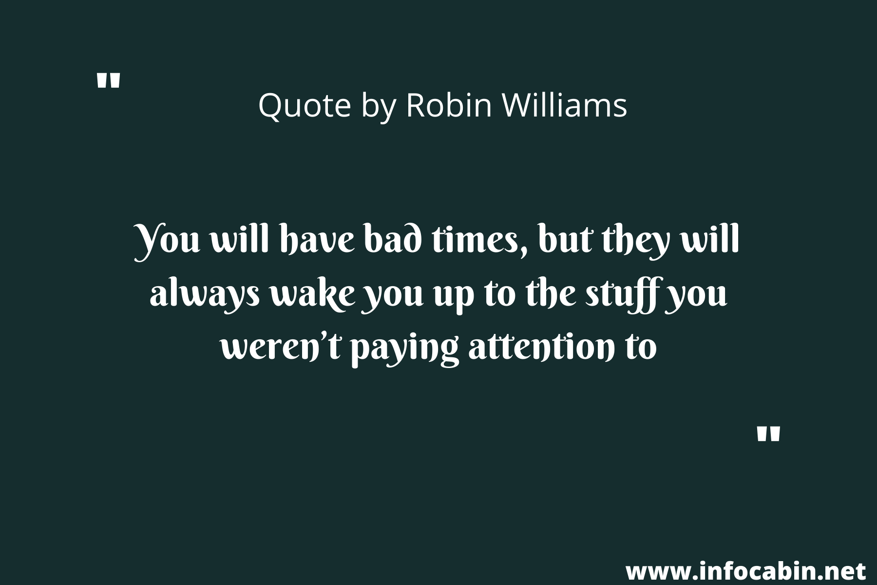 You will have bad times, but they will always wake you up to the stuff you weren’t paying attention to