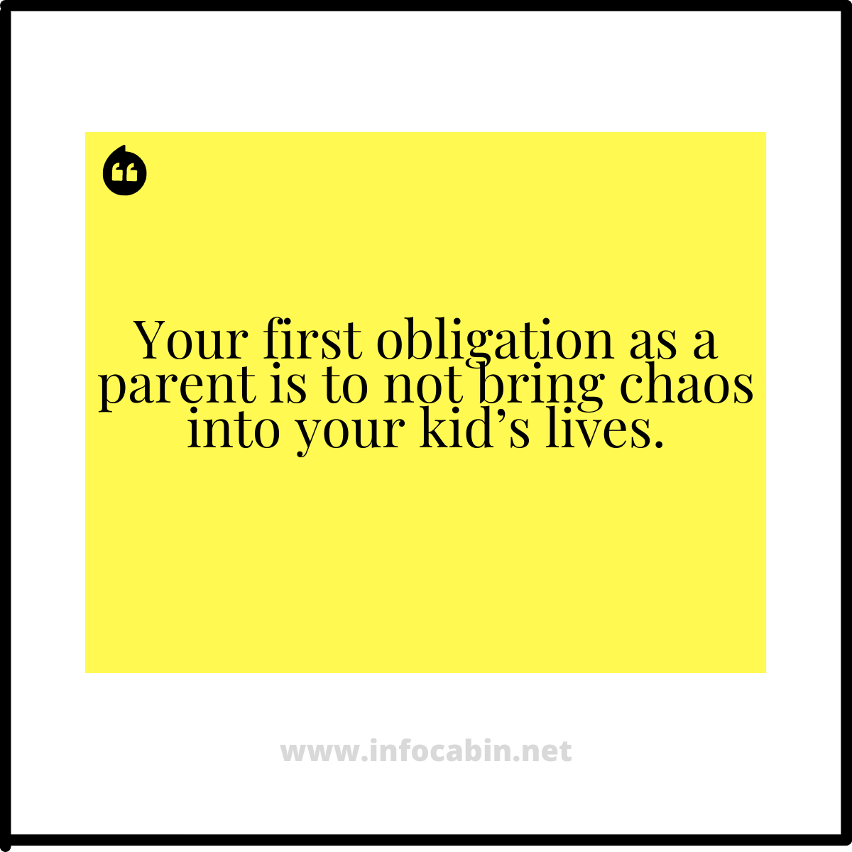 Your first obligation as a parent is to not bring chaos into your kid’s lives.